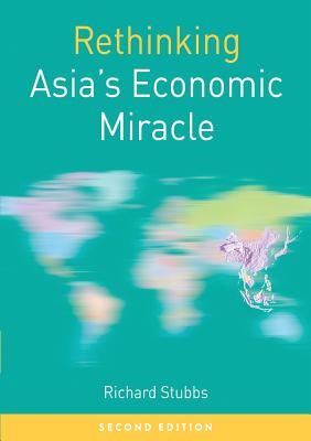 Rethinking Asia's Economic Miracle: The Political Economy of War, Prosperity and Crisis (Rethinking World Politics, 30)