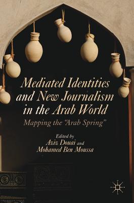 Mediated Identities and New Journalism in the Arab World: Mapping the Arab Spring