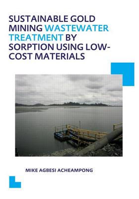 Sustainable Gold Mining Wastewater Treatment by Sorption Using Low-Cost Materials: UNESCO-IHE PhD Thesis (IHE Delft PhD Thesis Series)