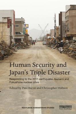 Image for Human Security and Japan's Triple Disaster: Responding to the 2011 earthquake, tsunami and Fukushima nuclear crisis (Routledge Humanitarian Studies)