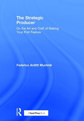 The Strategic Producer: On the Art and Craft of Making Your First Feature