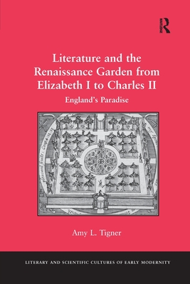 Literature and the Renaissance Garden from Elizabeth I to Charles II (Literary and Scientific Cultures of Early Modernity)