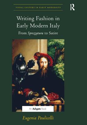 Writing Fashion in Early Modern Italy: From Sprezzatura to Satire (Visual Culture in Early Modernity)
