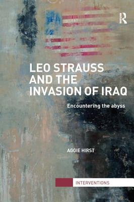 Leo Strauss and the Invasion of Iraq: Encountering the Abyss (Interventions)