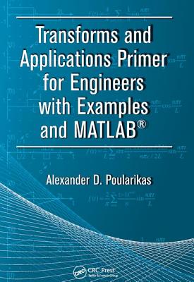 Transforms and Applications Primer for Engineers with Examples and MATLAB (Electrical Engineering Primer Series)