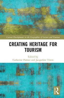 Creating Heritage for Tourism (Current Developments in the Geographies of Leisure and Tourism)