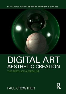 Digital Art, Aesthetic Creation: The Birth of a Medium (Routledge Advances in Art and Visual Studies)
