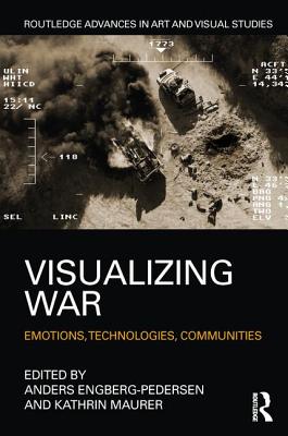 Visualizing War: Emotions, Technologies, Communities (Routledge Advances in Art and Visual Studies)