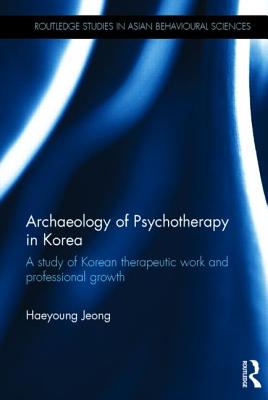 Archaeology of Psychotherapy in Korea (Routledge Studies in Asian Behavioural Sciences)