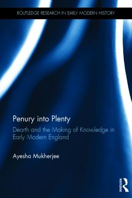 Penury into Plenty: Dearth and the Making of Knowledge in Early Modern England (Routledge Research in Early Modern History)