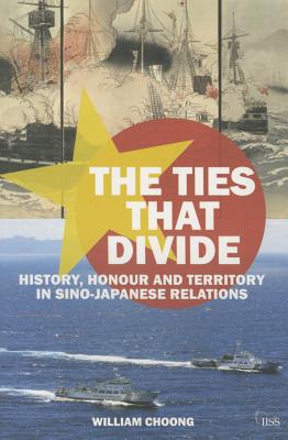 The Ties that Divide: History, Honour and Territory in Sino-Japanese Relations (Adelphi series)
