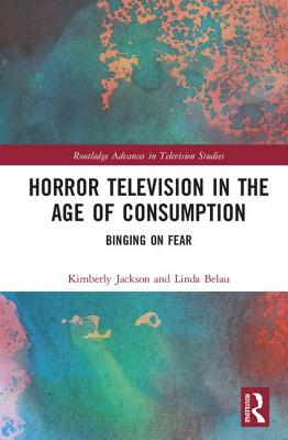 Horror Television in the Age of Consumption: Binging on Fear (Routledge Advances in Television Studies)