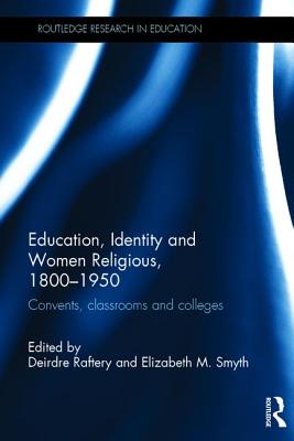 Education, Identity and Women Religious, 1800-1950: Convents, classrooms and colleges (Routledge Research in Education)
