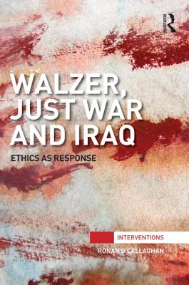 Walzer, Just War and Iraq: Ethics as Response (Interventions)