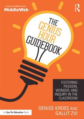 The Genius Hour Guidebook: Fostering Passion, Wonder, and Inquiry in the Classroom