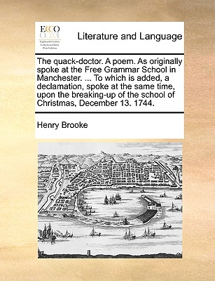 The quack-doctor. A poem. As originally spoke at the Free Grammar School in Manchester. . To which is added, a declamation, spoke at the same time, . the school of Christmas, December 13. 1744.