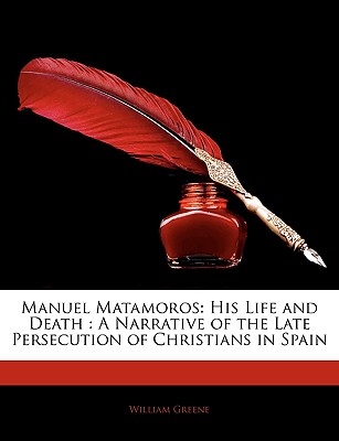 Manuel Matamoros: His Life and Death : A Narrative of the Late Persecution of Christians in Spain