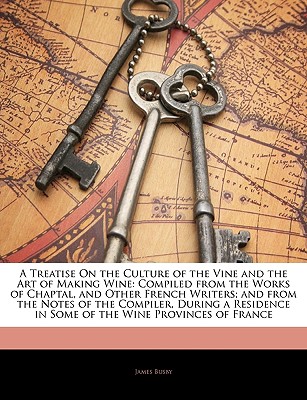 A Treatise On the Culture of the Vine and the Art of Making Wine: Compiled from the Works of Chaptal, and Other French Writers; and from the Notes of . in Some of the Wine Provinces of France