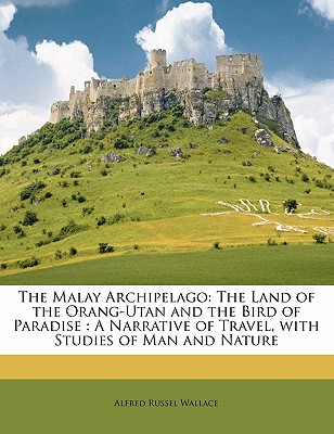 The Malay Archipelago: The Land of the Orang-Utan and the Bird of Paradise : A Narrative of Travel, with Studies of Man and Nature