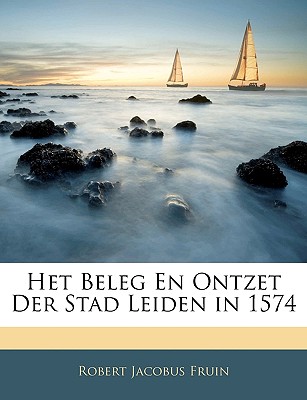 Het Beleg En Ontzet Der Stad Leiden in 1574 (Dutch Edition)