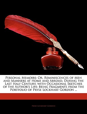 Personal Memoirs: Or, Reminiscences of Men and Manners at Home and Abroad, During the Last Half Century. with Occasional Sketches of the Author's . the Portfolio of Pryse Lockhart Gordon .