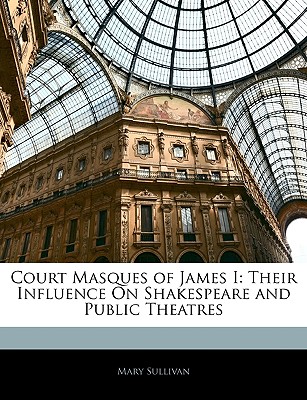 Court Masques of James I: Their Influence On Shakespeare and Public Theatres