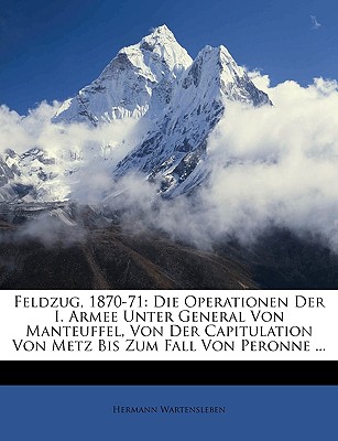 Feldzug, 1870-71: Die Operationen Der I. Armee Unter General Von Manteuffel, Von Der Capitulation Von Metz Bis Zum Fall Von Peronne .