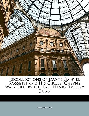 Recollections of Dante Gabriel Rossetti and His Circle (Cheyne Walk Life) by the Late Henry Treffry Dunn