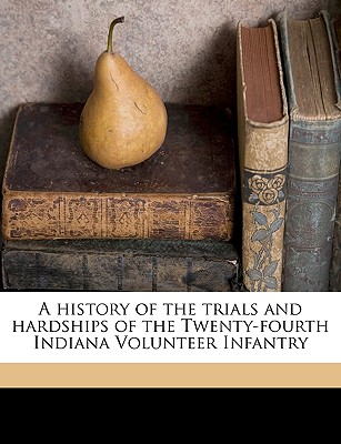 A history of the trials and hardships of the Twenty-fourth Indiana Volunteer Infantry