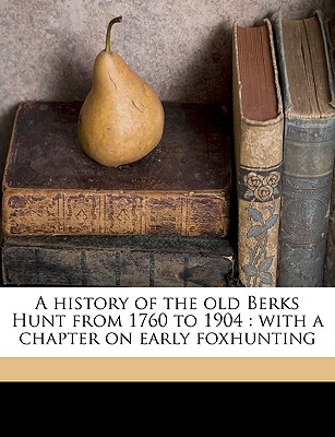 A history of the old Berks Hunt from 1760 to 1904: with a chapter on early foxhunting