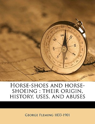 Horse-shoes and horse-shoeing: their origin, history, uses, and abuses
