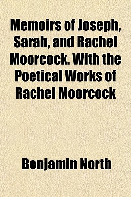Memoirs of Joseph, Sarah, and Rachel Moorcock. with the Poetical Works of Rachel Moorcock