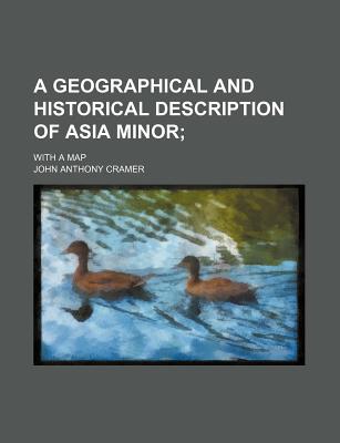 A Geographical and Historical Description of Asia Minor; With a Map