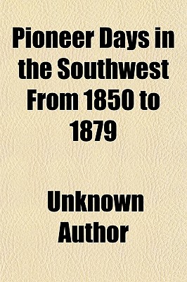 Pioneer Days in the Southwest From 1850 to 1879; Thrilling Descriptions of Buffalo Hunting, Indian Fighting and Massacres, Cowboy Life and Home Building