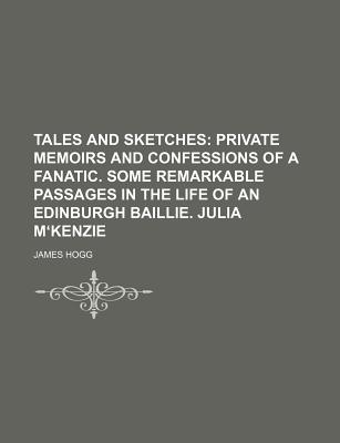 Tales and Sketches (Volume 5); Private Memoirs and Confessions of a Fanatic. Some Remarkable Passages in the Life of an Edinburgh Baillie. Julia Mkenzie