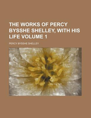 The works of Percy Bysshe Shelley, with his life Volume 1