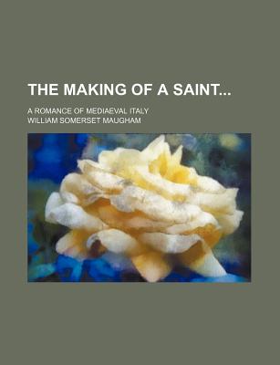The Making of a Saint; A Romance of Mediaeval Italy