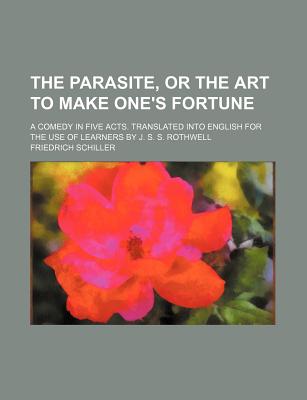 The Parasite, or the art to make one's fortune; A comedy in five Acts. Translated into English for the use of Learners by J. S. S. Rothwell