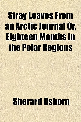 Stray Leaves from an Arctic Journal Or, Eighteen Months in Tstray Leaves from an Arctic Journal Or, Eighteen Months in the Polar Regions He Polar Regi