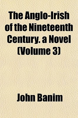 The Anglo-Irish of the Nineteenth Century. a Novel (Volume 3)