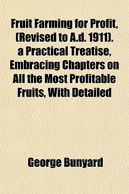 Fruit Farming for Profit, (Revised to A.D. 1911). a Practical Treatise, Embracing Chapters on All the Most Profitable Fruits, with Detailed