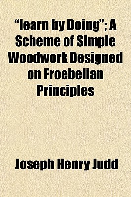 learn by Doing; A Scheme of Simple Woodwork Designed on Froebelian Principles