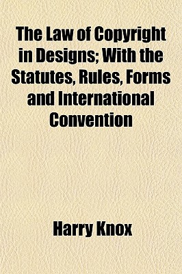 The Law of Copyright in Designs; With the Statutes, Rules, Forms and International Convention