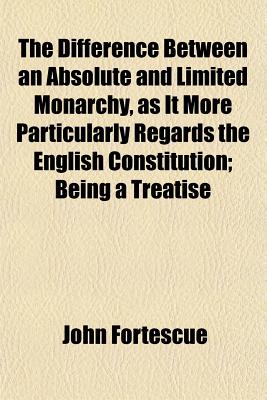 The Difference Between an Absolute and Limited Monarchy, as It More Particularly Regards the English Constitution; Being a Treatise
