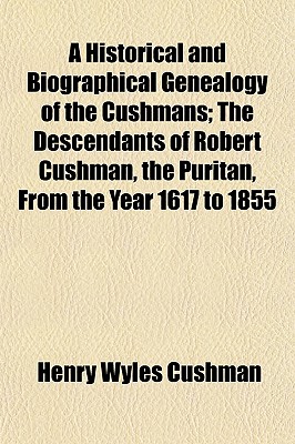 A Historical and Biographical Genealogy of the Cushmans; The Descendants of Robert Cushman, the Puritan, from the Year 1617 to 1855