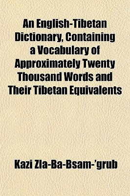 An English-Tibetan Dictionary, Containing a Vocabulary of Approximately Twenty Thousand Words and Their Tibetan Equivalents