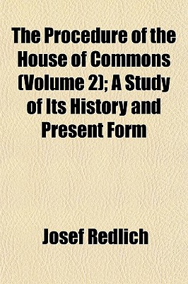 The Procedure of the House of Commons (Volume 2); A Study of Its History and Present Form
