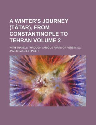 A winter's journey (Ttar), from Constantinople to Tehran; with travels through various parts of Persia, &c Volume 2