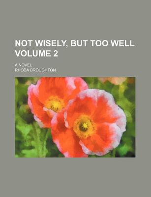 Not wisely, but too well Volume 2; a novel