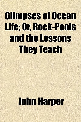 Glimpses of Ocean Life; Or, Rock-Pools and the Lessons They Teach